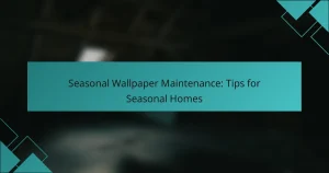 Seasonal Wallpaper Maintenance: Tips for Seasonal Homes