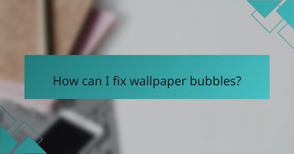 How can I fix wallpaper bubbles?