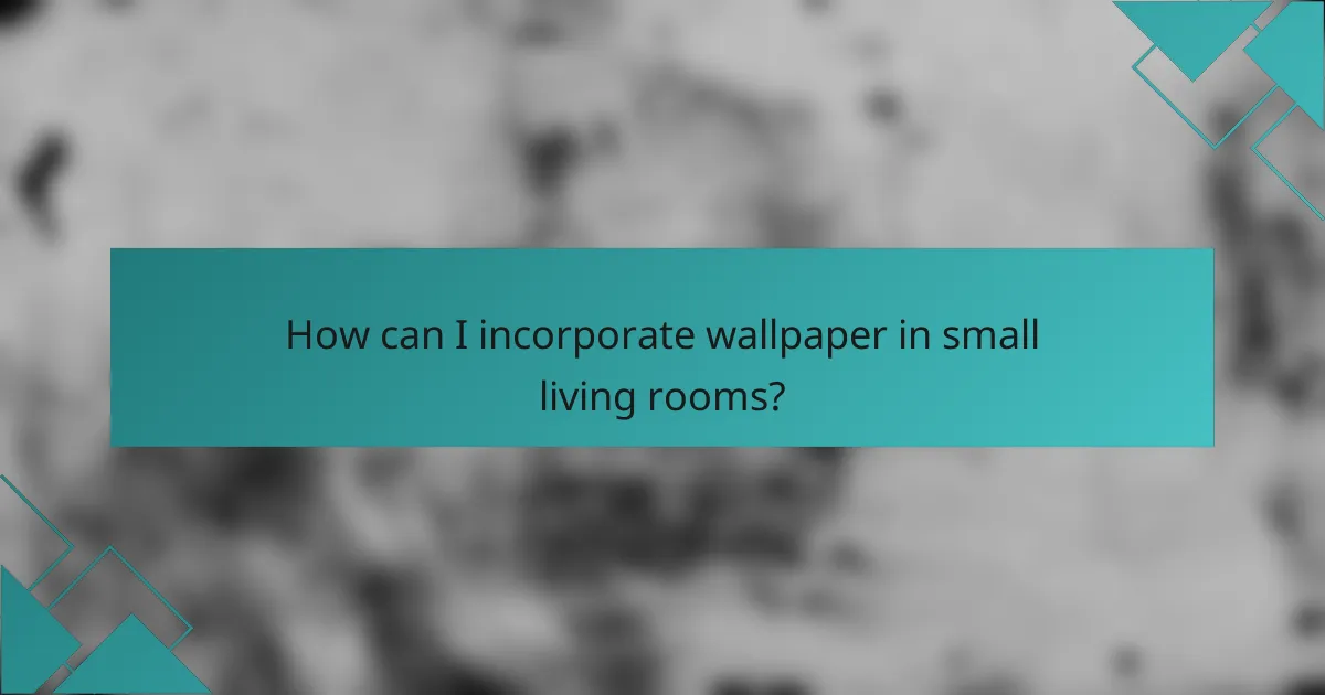How can I incorporate wallpaper in small living rooms?