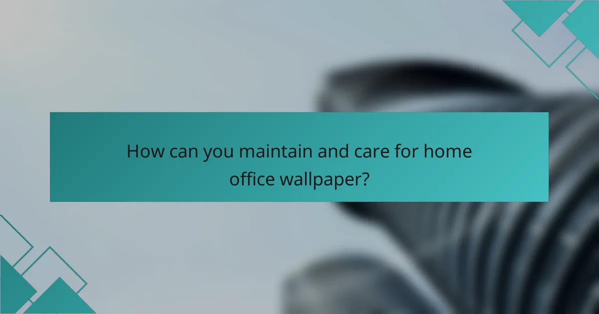 How can you maintain and care for home office wallpaper?