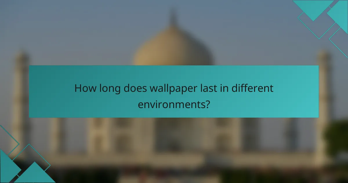 How long does wallpaper last in different environments?