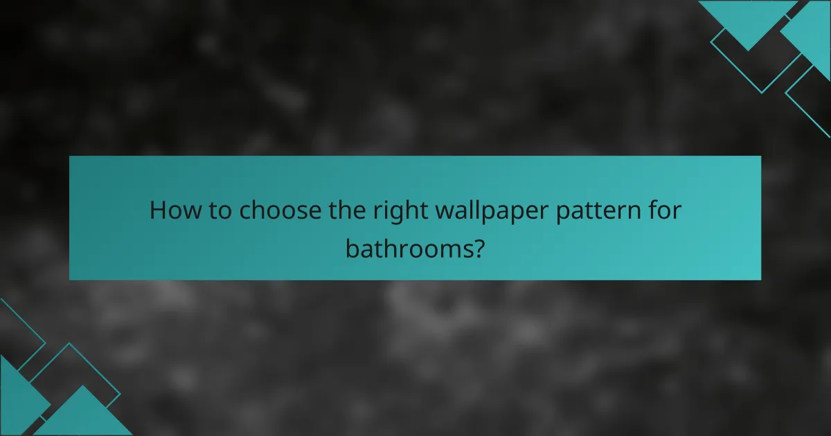 How to choose the right wallpaper pattern for bathrooms?