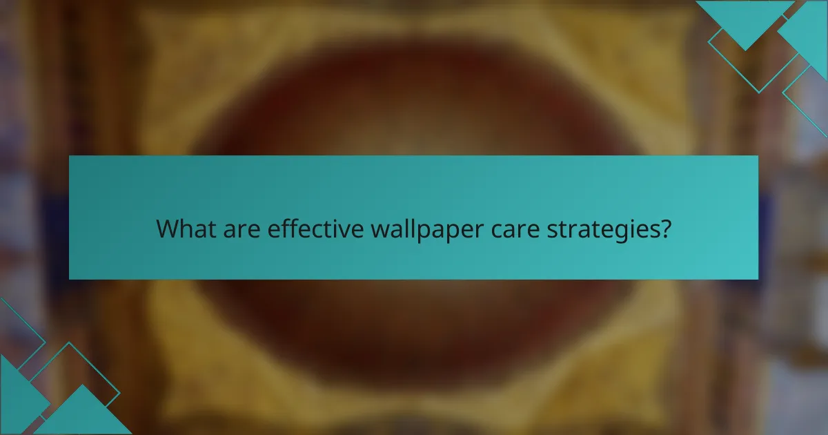 What are effective wallpaper care strategies?
