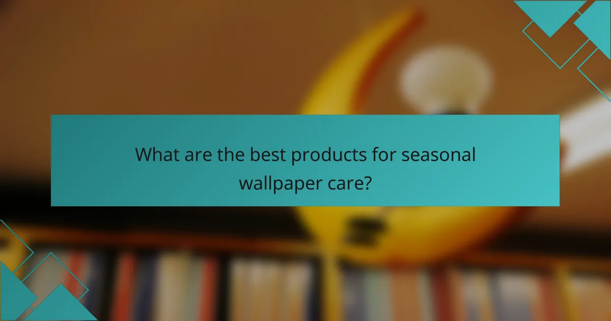 What are the best products for seasonal wallpaper care?