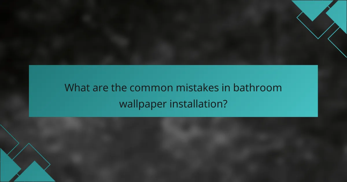 What are the common mistakes in bathroom wallpaper installation?