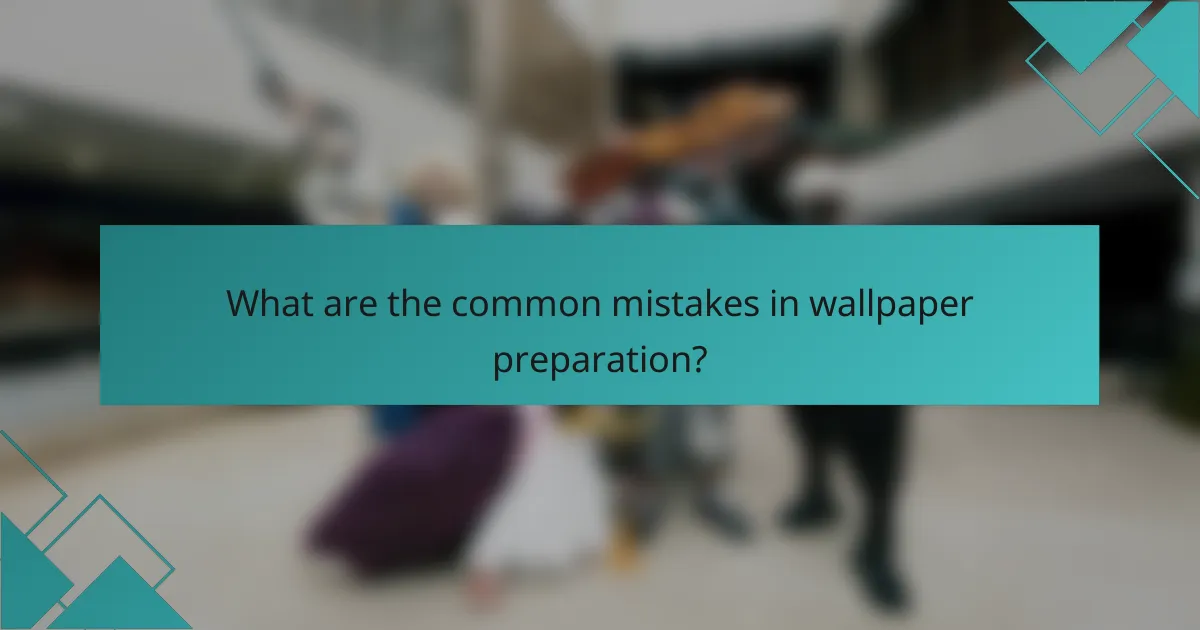 What are the common mistakes in wallpaper preparation?