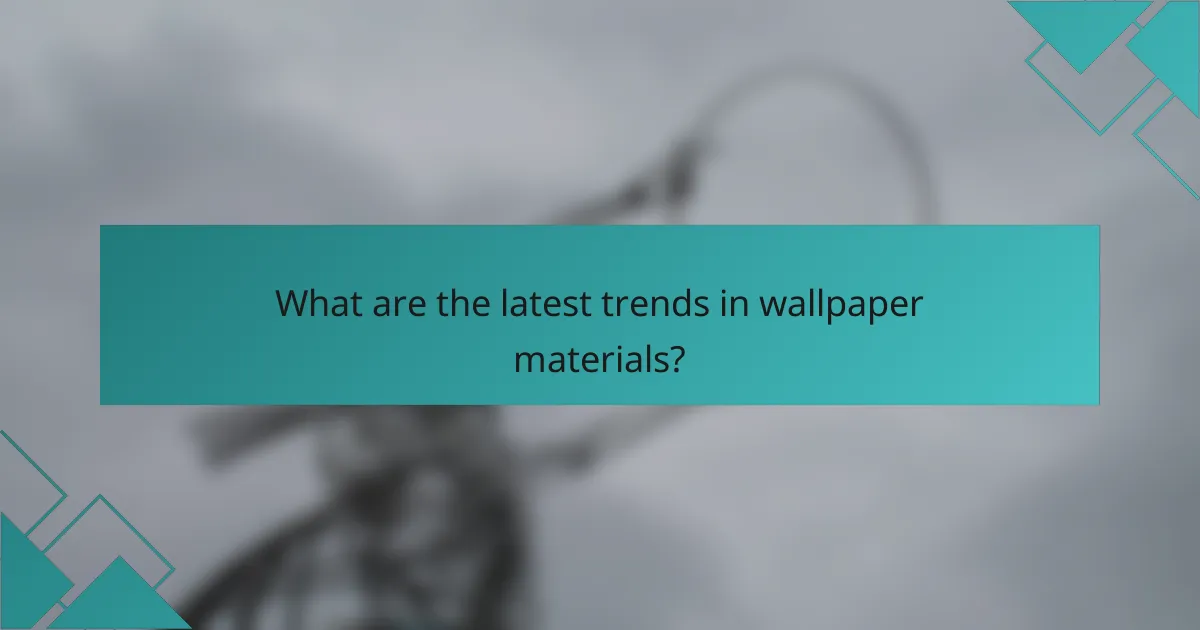 What are the latest trends in wallpaper materials?