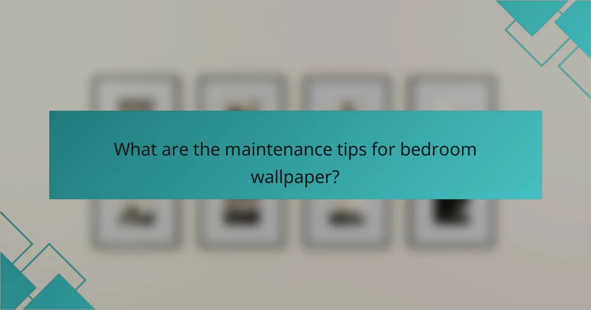 What are the maintenance tips for bedroom wallpaper?