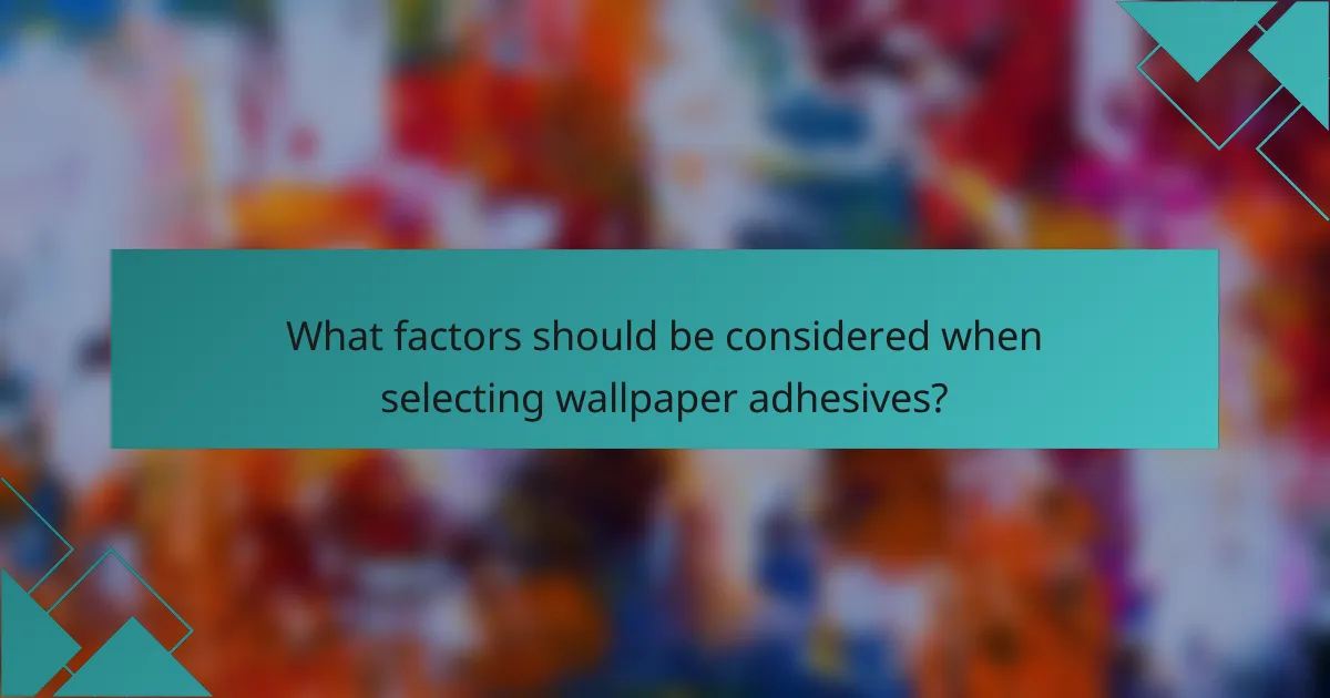 What factors should be considered when selecting wallpaper adhesives?