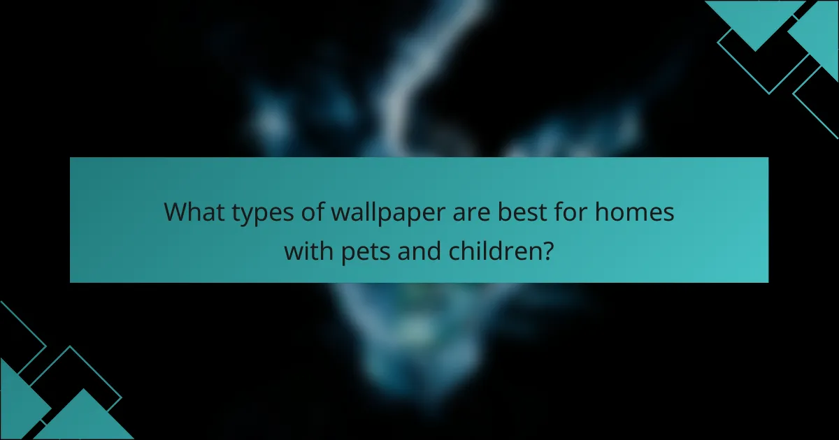 What types of wallpaper are best for homes with pets and children?