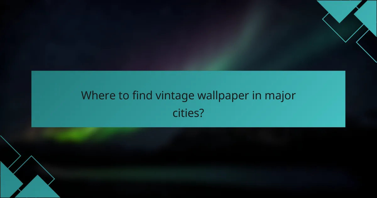 Where to find vintage wallpaper in major cities?